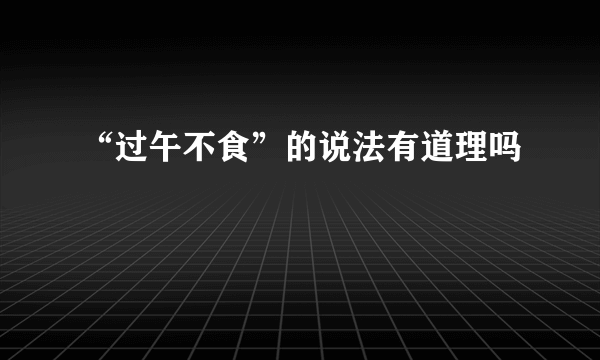 “过午不食”的说法有道理吗