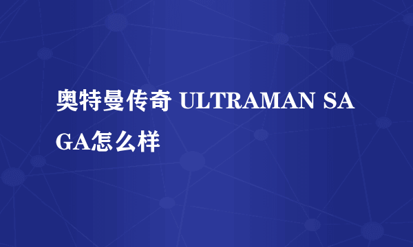 奥特曼传奇 ULTRAMAN SAGA怎么样