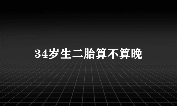 34岁生二胎算不算晚