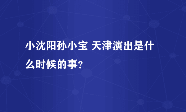 小沈阳孙小宝 天津演出是什么时候的事？