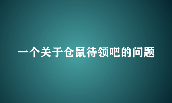 一个关于仓鼠待领吧的问题