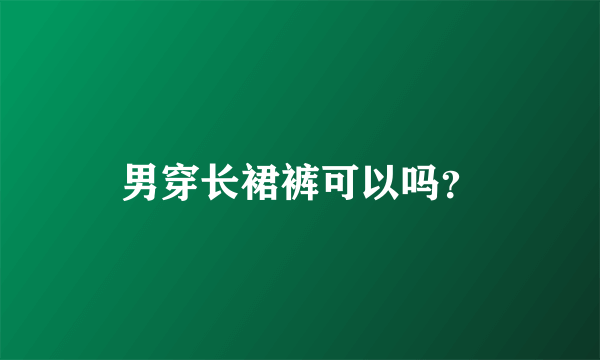 男穿长裙裤可以吗？