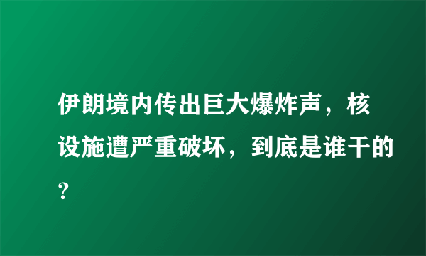 伊朗境内传出巨大爆炸声，核设施遭严重破坏，到底是谁干的？