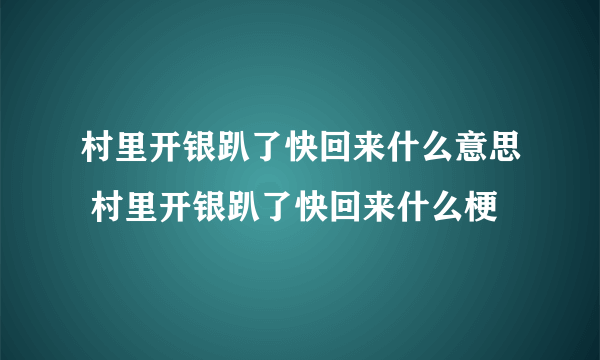 村里开银趴了快回来什么意思 村里开银趴了快回来什么梗