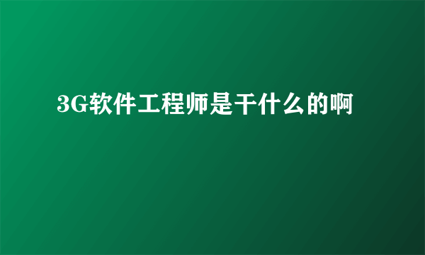 3G软件工程师是干什么的啊