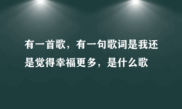 有一首歌，有一句歌词是我还是觉得幸福更多，是什么歌