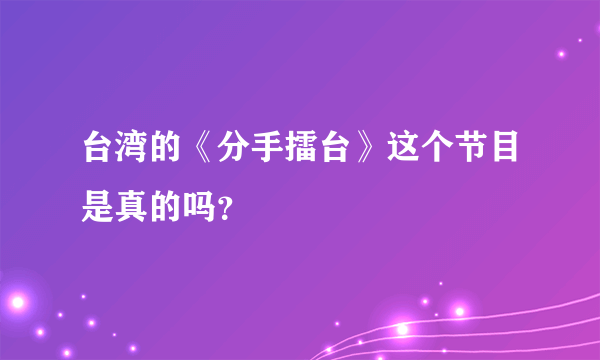 台湾的《分手擂台》这个节目是真的吗？