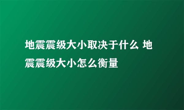 地震震级大小取决于什么 地震震级大小怎么衡量