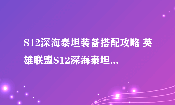 S12深海泰坦装备搭配攻略 英雄联盟S12深海泰坦出装技巧攻略