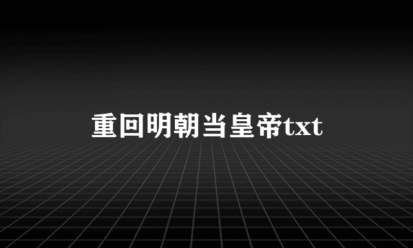 重回明朝当皇帝txt