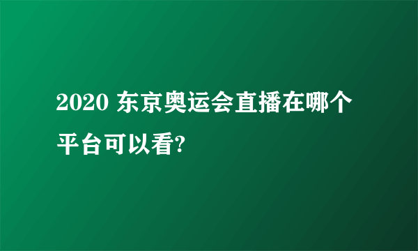 2020 东京奥运会直播在哪个平台可以看?