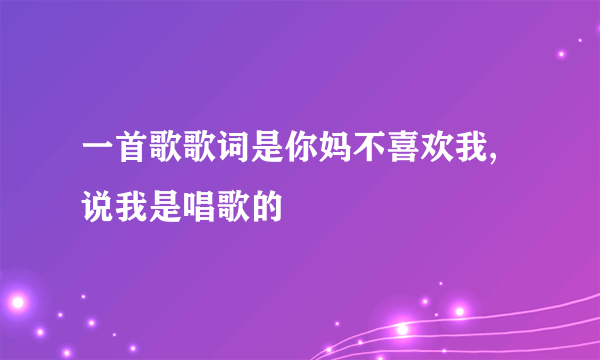 一首歌歌词是你妈不喜欢我,说我是唱歌的