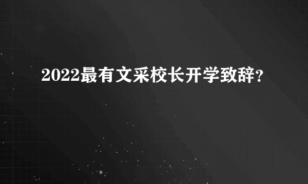 2022最有文采校长开学致辞？