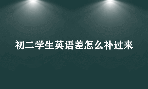 初二学生英语差怎么补过来