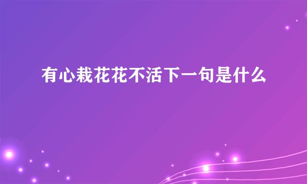 有心栽花花不活下一句是什么