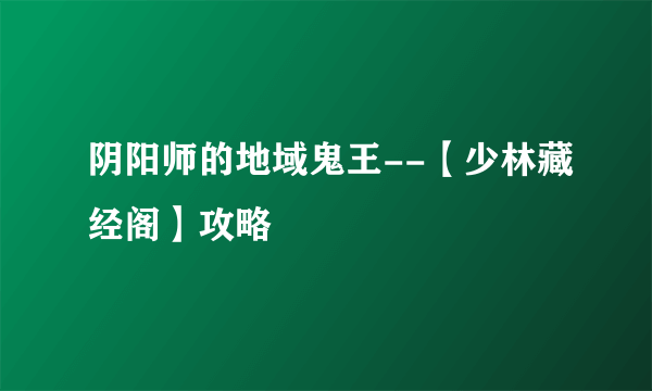 阴阳师的地域鬼王--【少林藏经阁】攻略