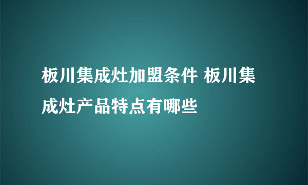 板川集成灶加盟条件 板川集成灶产品特点有哪些