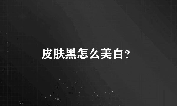 皮肤黑怎么美白？