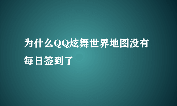 为什么QQ炫舞世界地图没有每日签到了