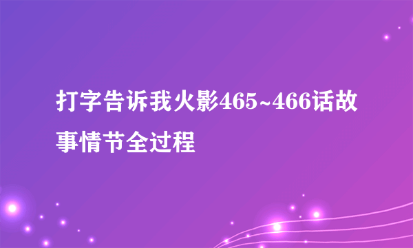 打字告诉我火影465~466话故事情节全过程