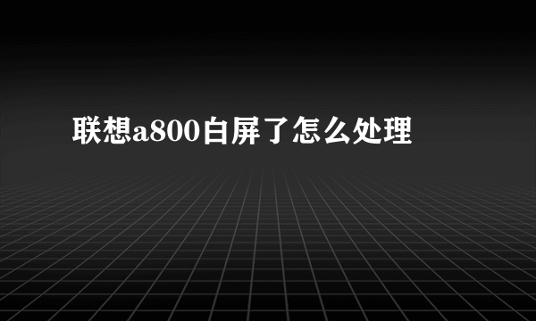 联想a800白屏了怎么处理