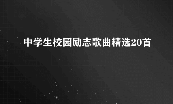 中学生校园励志歌曲精选20首