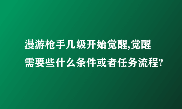 漫游枪手几级开始觉醒,觉醒需要些什么条件或者任务流程?