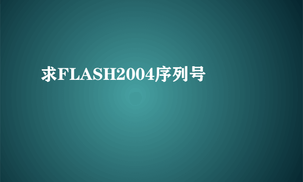 求FLASH2004序列号