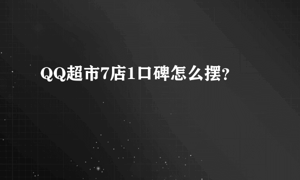 QQ超市7店1口碑怎么摆？