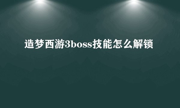 造梦西游3boss技能怎么解锁