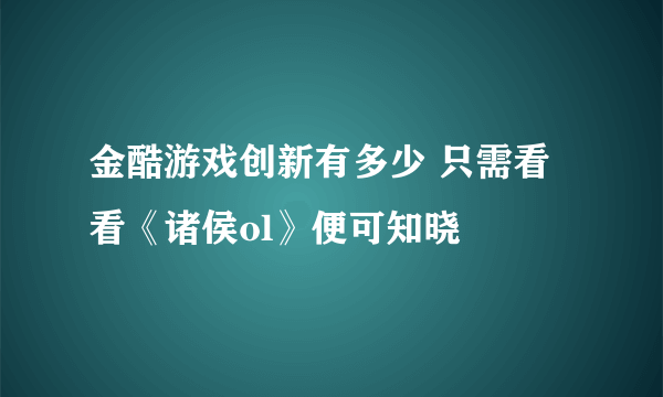 金酷游戏创新有多少 只需看看《诸侯ol》便可知晓