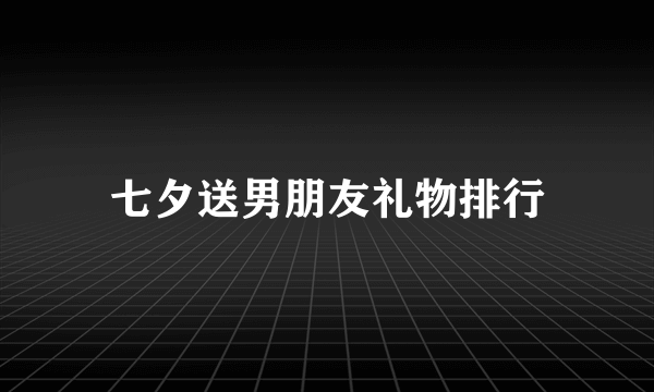 七夕送男朋友礼物排行