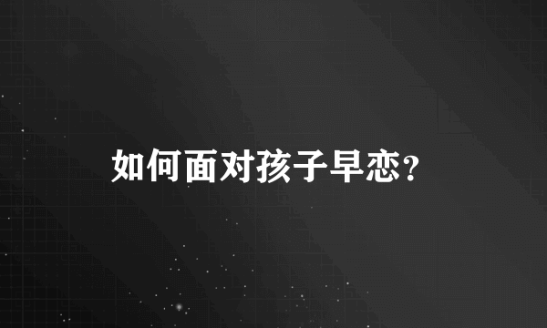 如何面对孩子早恋？