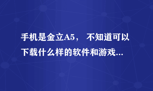 手机是金立A5， 不知道可以下载什么样的软件和游戏？在哪儿下载？下载后各放在呢个文件夹下才可以使用？