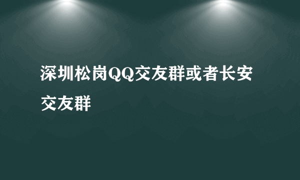 深圳松岗QQ交友群或者长安交友群