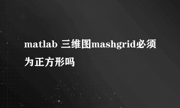 matlab 三维图mashgrid必须为正方形吗