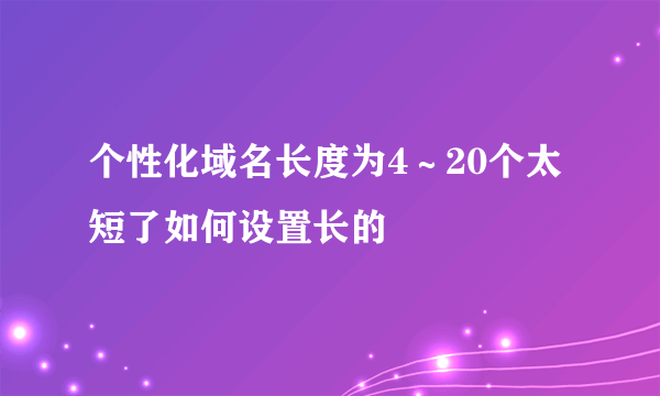 个性化域名长度为4～20个太短了如何设置长的