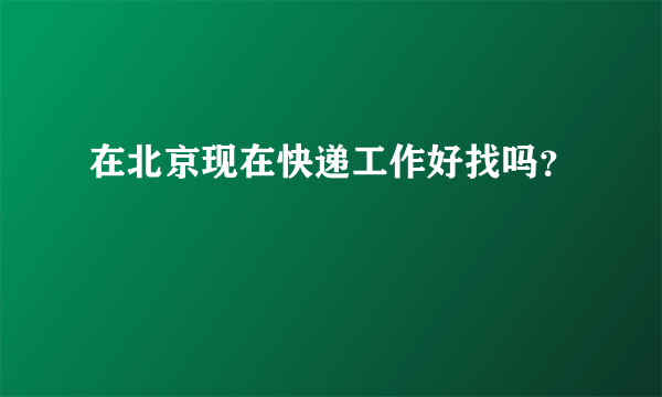 在北京现在快递工作好找吗？