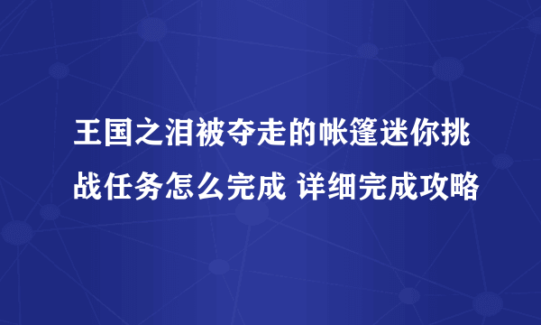 王国之泪被夺走的帐篷迷你挑战任务怎么完成 详细完成攻略