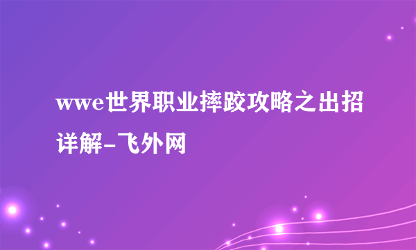 wwe世界职业摔跤攻略之出招详解-飞外网