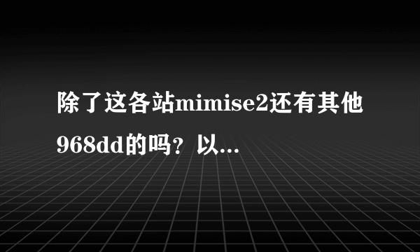 除了这各站mimise2还有其他968dd的吗？以经wWw968dd很久没cOm更新啦？