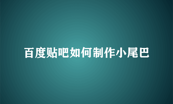 百度贴吧如何制作小尾巴