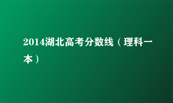 2014湖北高考分数线（理科一本）