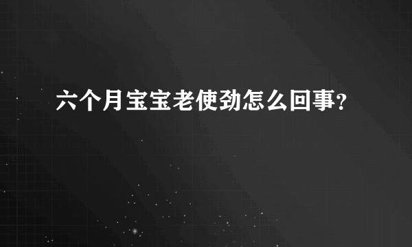 六个月宝宝老使劲怎么回事？