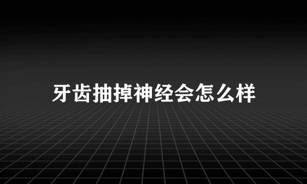 牙齿抽掉神经会怎么样