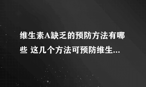 维生素A缺乏的预防方法有哪些 这几个方法可预防维生素A缺乏症