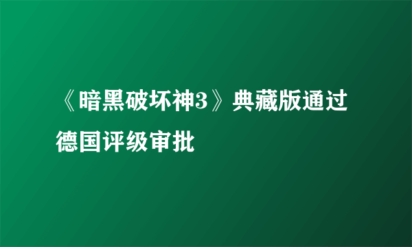 《暗黑破坏神3》典藏版通过德国评级审批