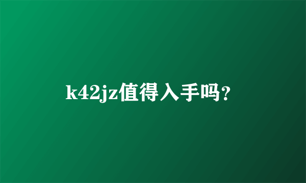 k42jz值得入手吗？