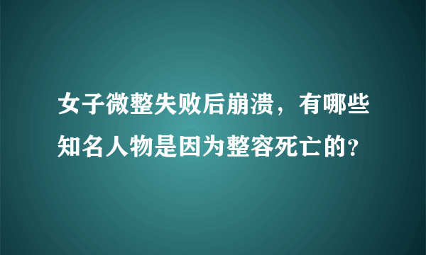 女子微整失败后崩溃，有哪些知名人物是因为整容死亡的？