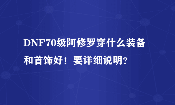 DNF70级阿修罗穿什么装备和首饰好！要详细说明？